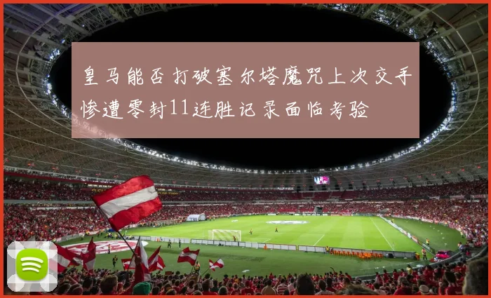 皇马能否打破塞尔塔魔咒上次交手惨遭零封11连胜记录面临考验