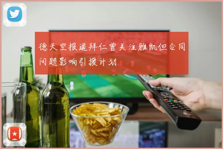 德天空报道拜仁曾关注雅凯但合同问题影响引援计划