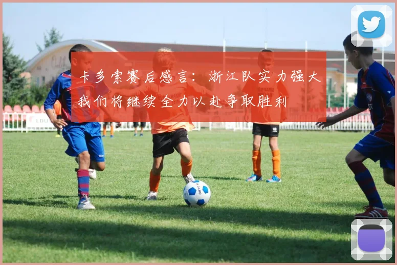 卡多索赛后感言：浙江队实力强大我们将继续全力以赴争取胜利