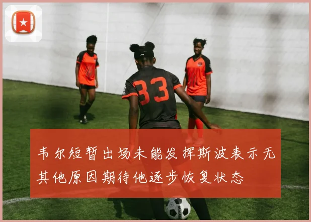 韦尔短暂出场未能发挥斯波表示无其他原因期待他逐步恢复状态