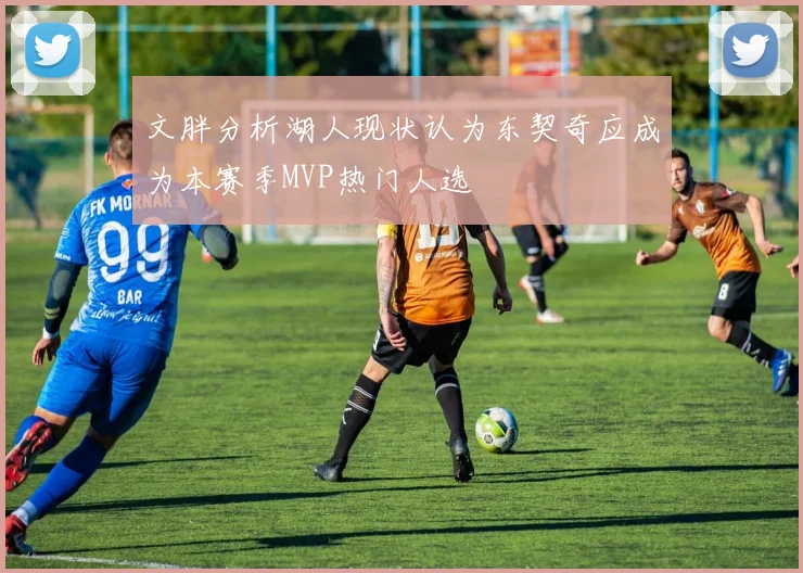 文胖分析湖人现状认为东契奇应成为本赛季MVP热门人选