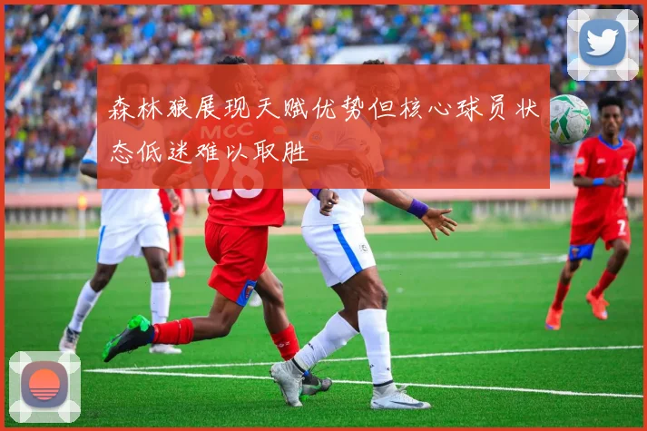 森林狼展现天赋优势但核心球员状态低迷难以取胜