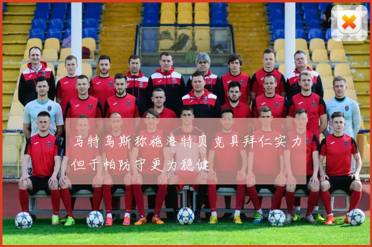 马特乌斯称施洛特贝克具拜仁实力但于帕防守更为稳健