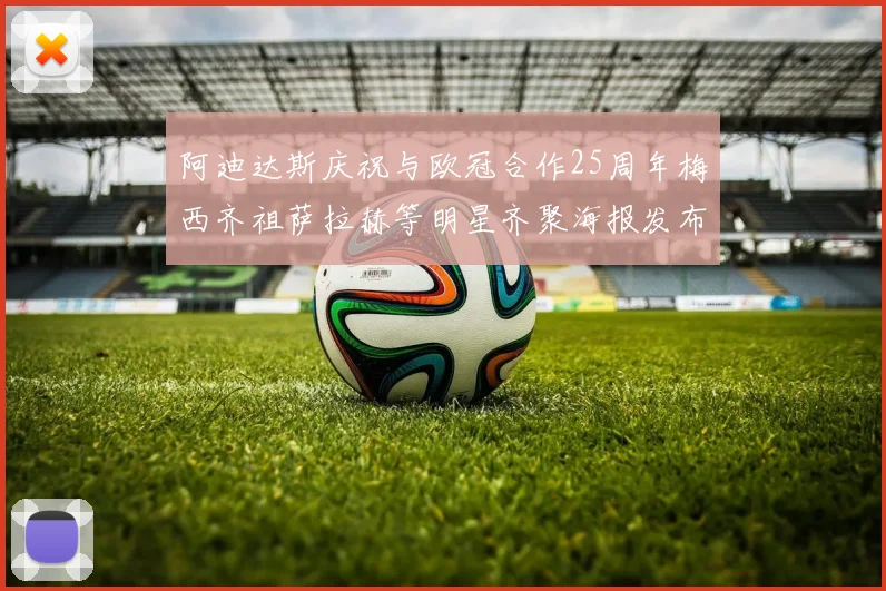 阿迪达斯庆祝与欧冠合作25周年梅西齐祖萨拉赫等明星齐聚海报发布