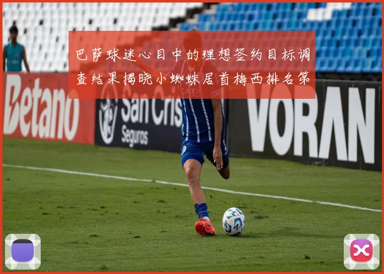 巴萨球迷心目中的理想签约目标调查结果揭晓小蜘蛛居首梅西排名第六