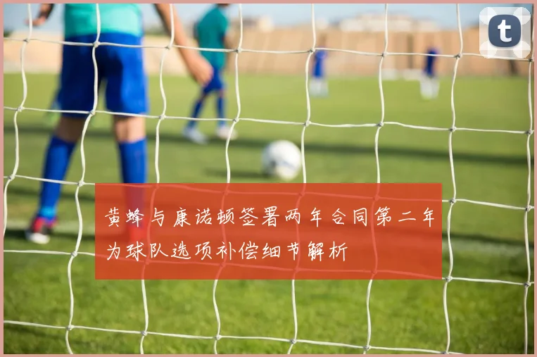 黄蜂与康诺顿签署两年合同第二年为球队选项补偿细节解析