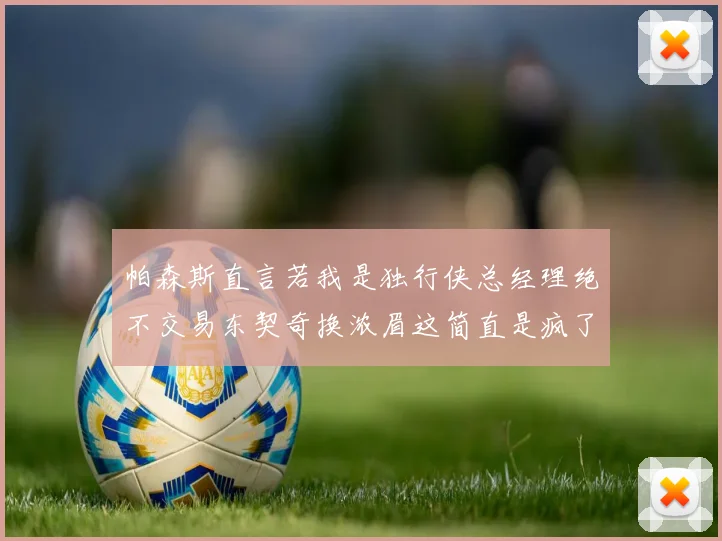 帕森斯直言若我是独行侠总经理绝不交易东契奇换浓眉这简直是疯了